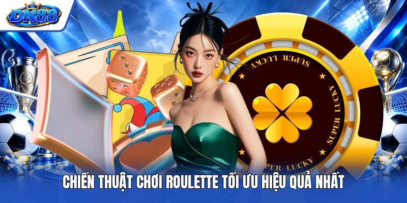 Chiến thuật chơi Roulette tối ưu hiệu quả nhất 